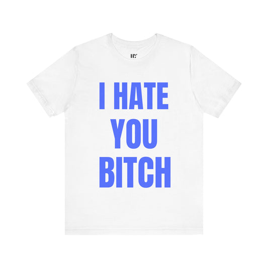 I hate you b*tch shirt