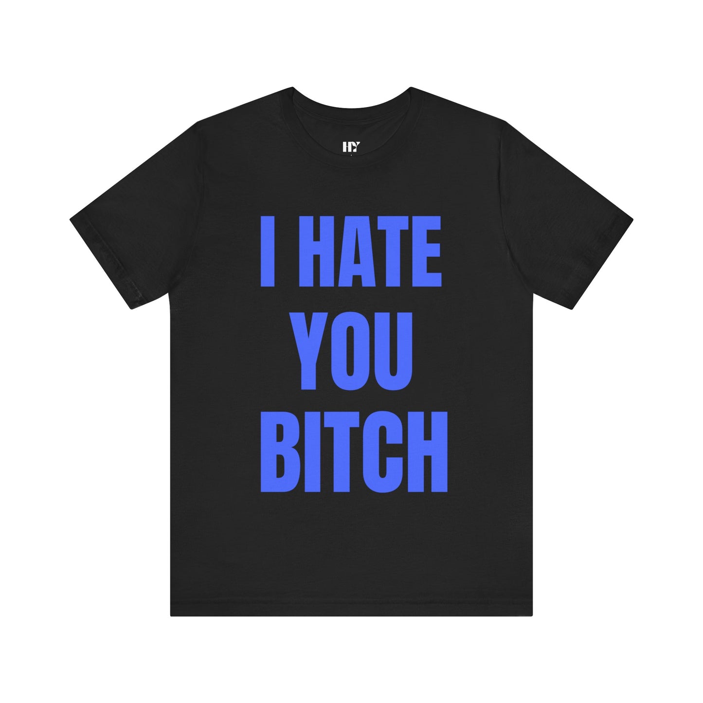 I hate you b*tch shirt
