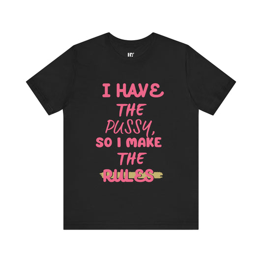 I have the p*ssy I make the rules shirt