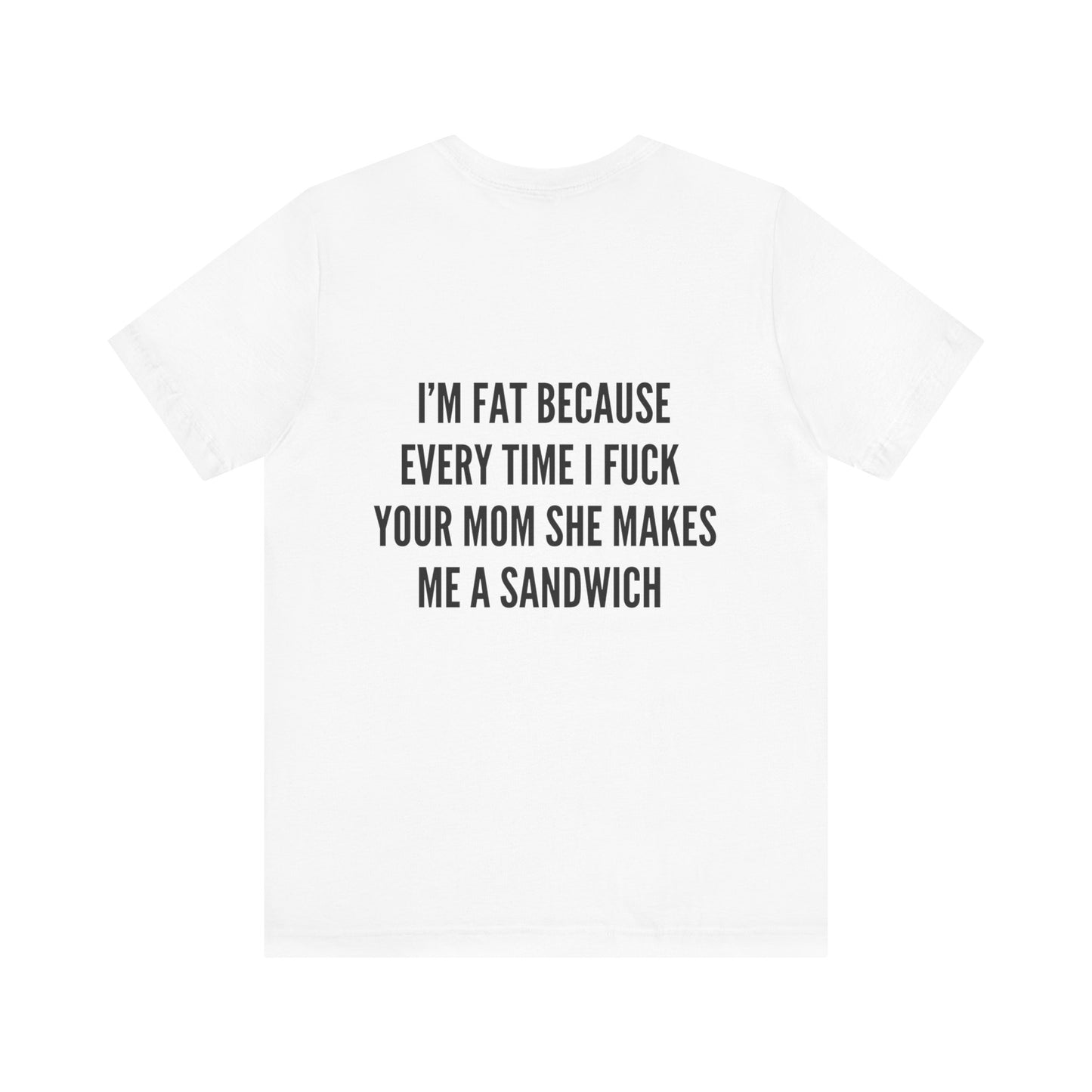 I'm fat because i f*ck your mom shirt