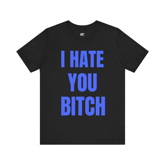 I hate you b*tch shirt