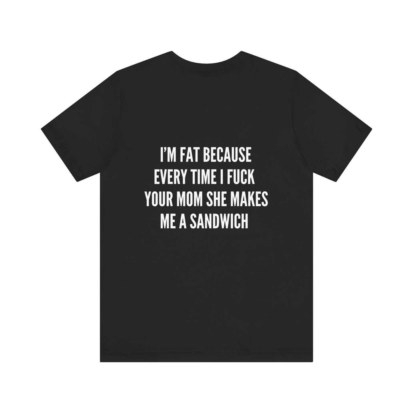 I'm fat because i f*ck your mom shirt