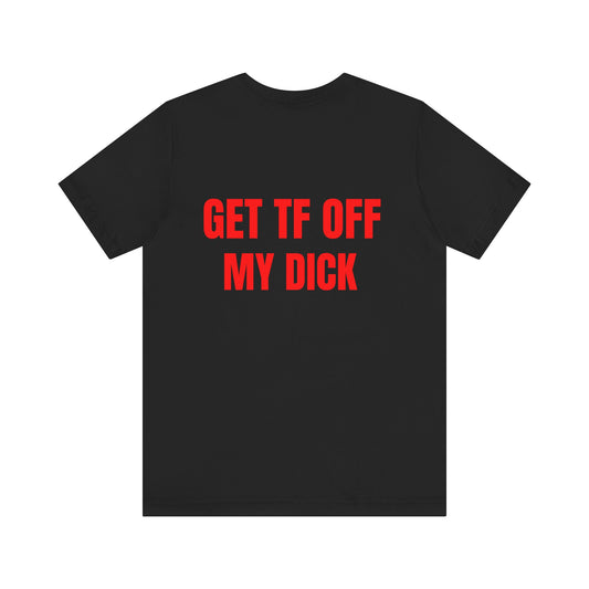 Get off my d*ck