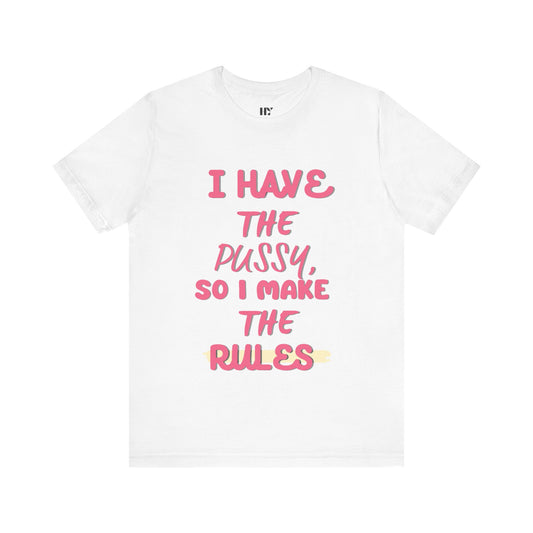 I have the p*ssy I make the rules shirt