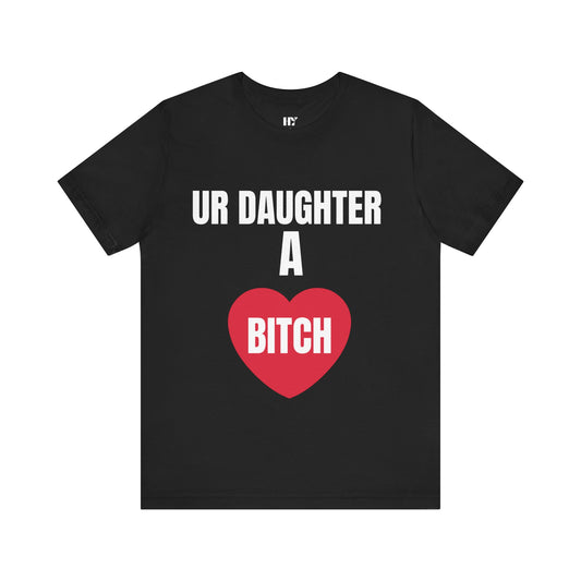 Ur daughter a b*tch shirt